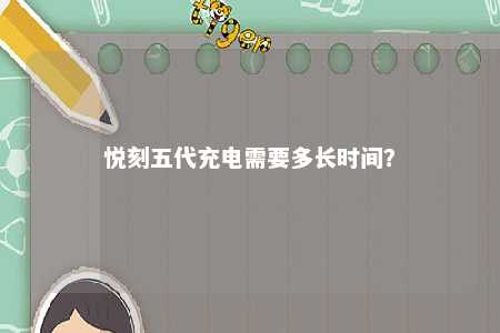 悦刻五代充电需要多长时间？ 